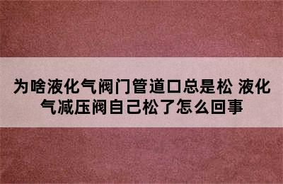 为啥液化气阀门管道口总是松 液化气减压阀自己松了怎么回事